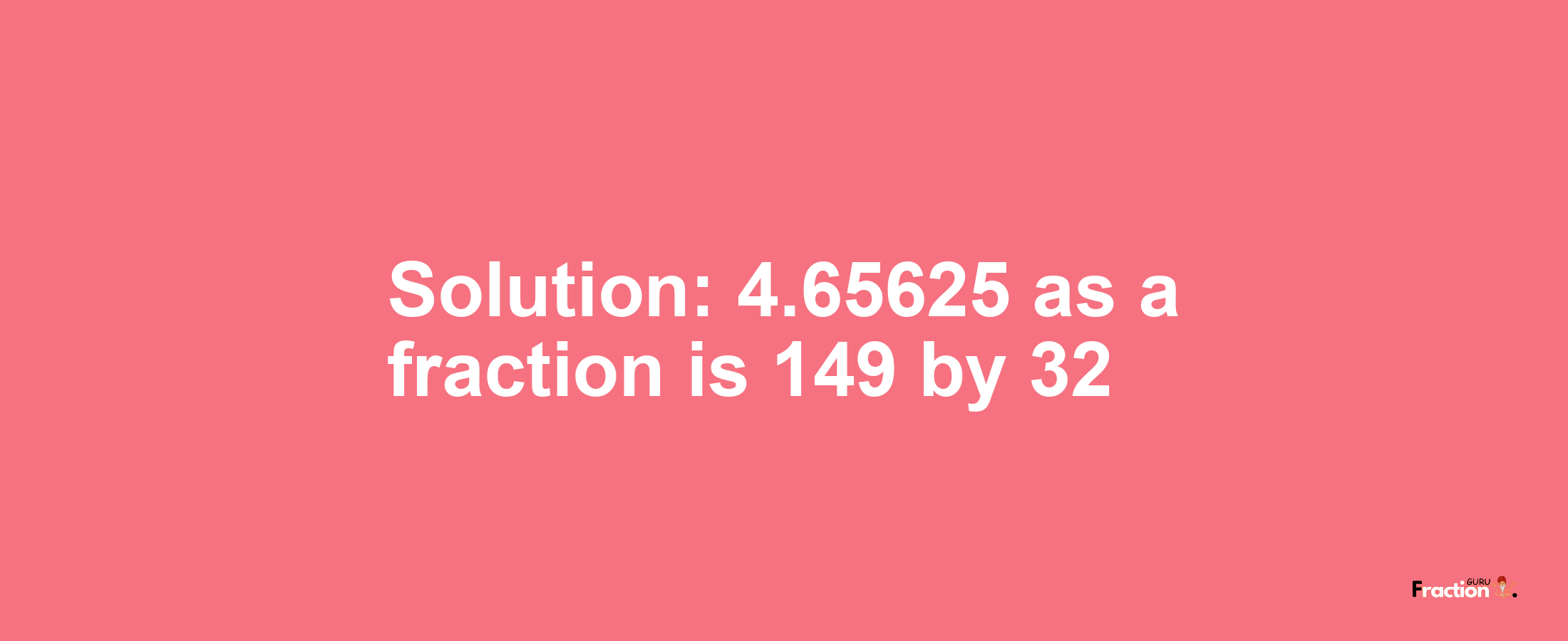 Solution:4.65625 as a fraction is 149/32